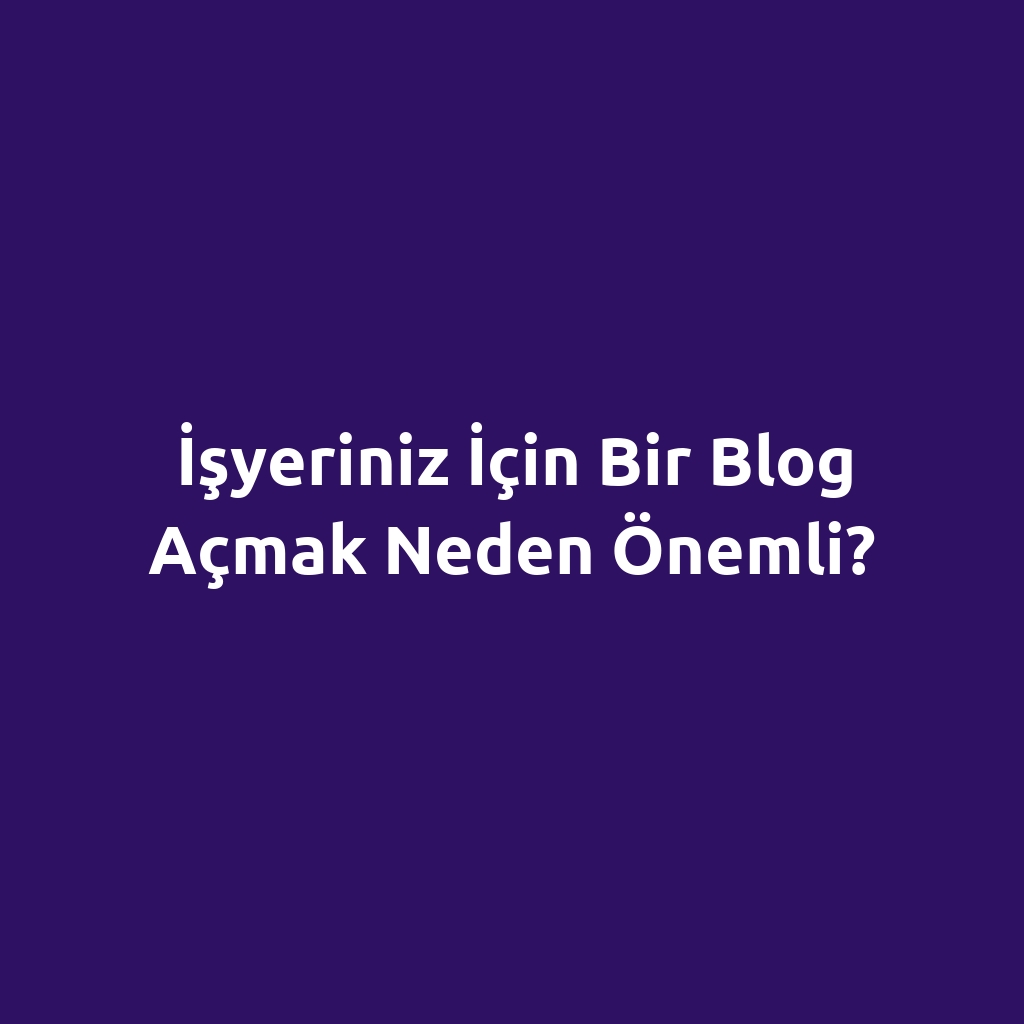 İşyeriniz İçin Bir Blog Açmak Neden Önemli?