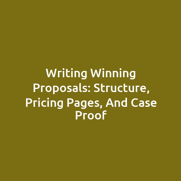 Writing Winning Proposals: Structure, Pricing Pages, and Case Proof