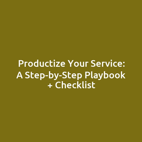 Productize Your Service: A Step-by-Step Playbook + Checklist