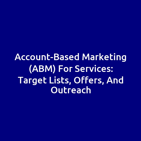 Account-Based Marketing (ABM) for Services: Target Lists, Offers, and Outreach