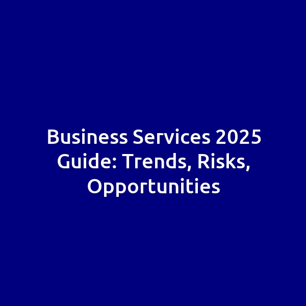 Business Services 2025 Guide: Trends, Risks, Opportunities