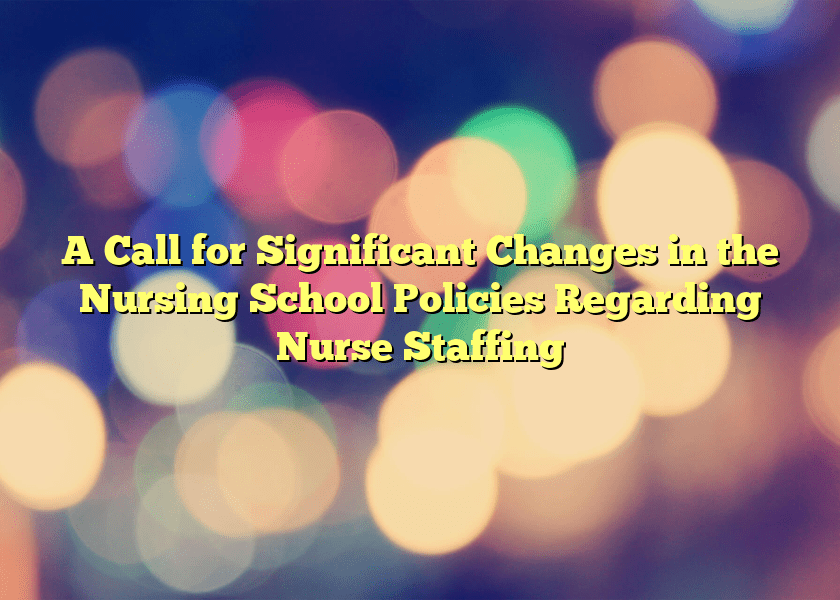 A Call for Significant Changes in the Nursing School Policies Regarding Nurse Staffing