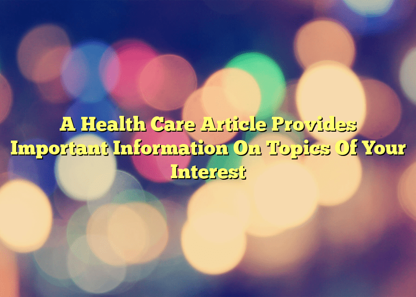 A Health Care Article Provides Important Information On Topics Of Your Interest