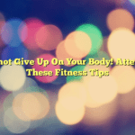 Do not Give Up On Your Body! Attempt These Fitness Tips