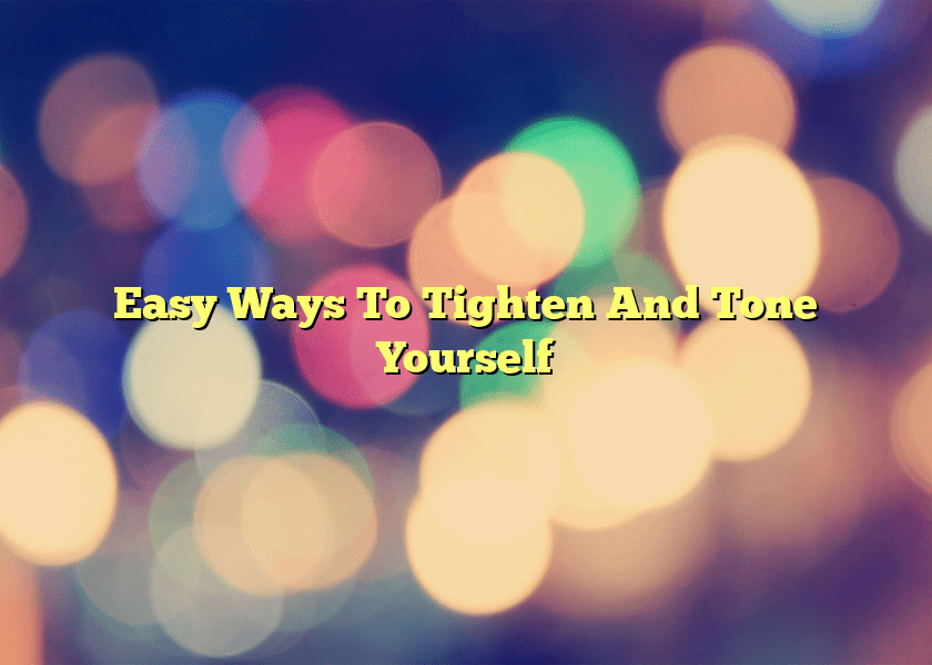 Easy Ways To Tighten And Tone Yourself