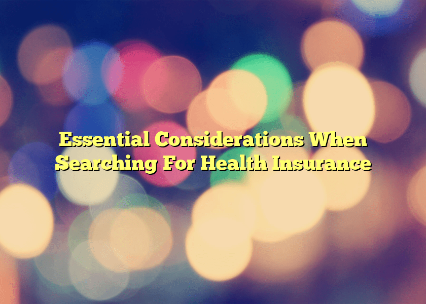 Essential Considerations When Searching For Health Insurance