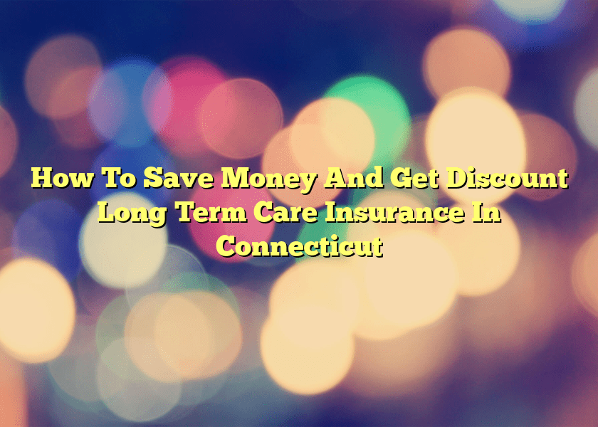 How To Save Money And Get Discount Long Term Care Insurance In Connecticut