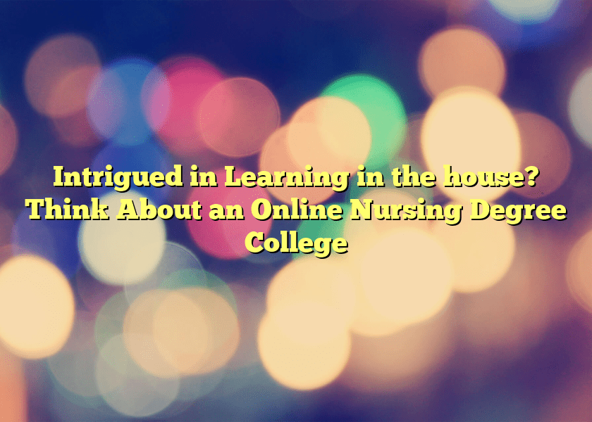 Intrigued in Learning in the house? Think About an Online Nursing Degree College