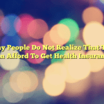 Many People Do Not Realize That They Can Afford To Get Health Insurance