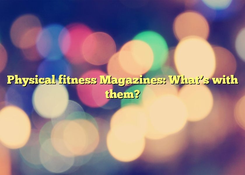 Physical fitness Magazines: What’s with them?