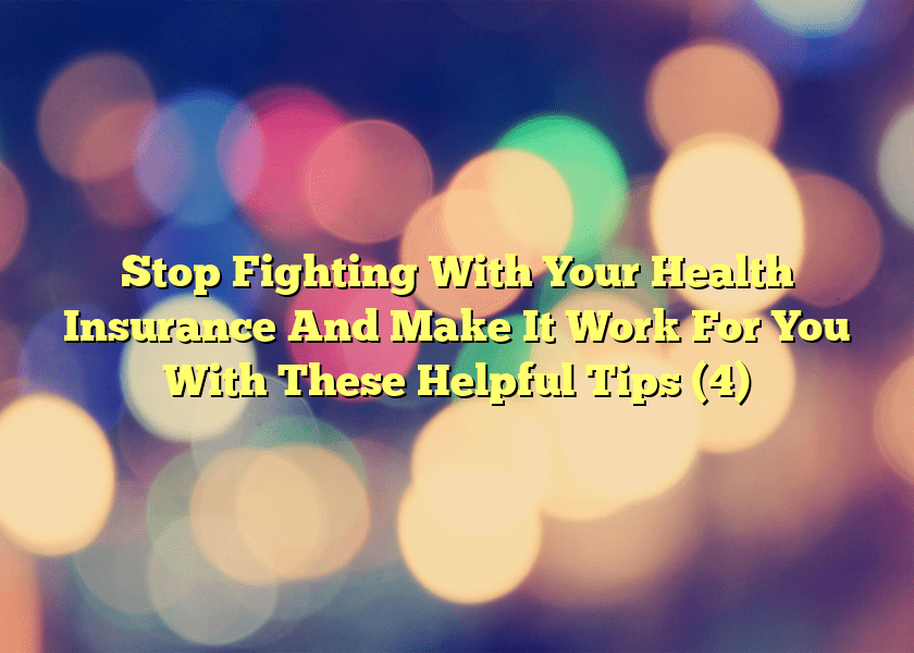 Stop Fighting With Your Health Insurance And Make It Work For You With These Helpful Tips (4)