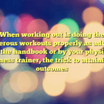 When working out is doing the numerous workouts properly as advised by the handbook or by your physical fitness trainer, the trick to attaining outcomes