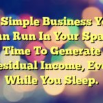 A Simple Business You Can Run In Your Spare Time To Generate Residual Income, Even While You Sleep.