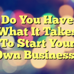 Do You Have What It Takes To Start Your Own Business?