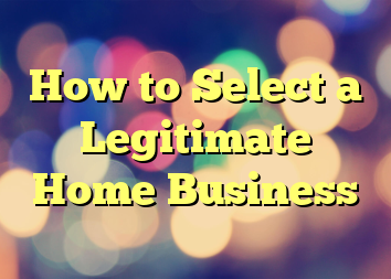 How to Select a Legitimate Home Business