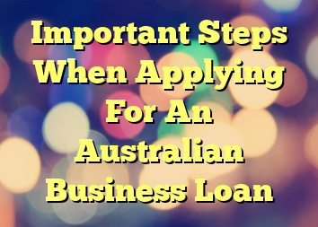 Important Steps When Applying For An Australian Business Loan