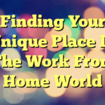 Finding Your Unique Place In The Work From Home World