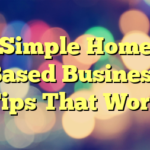 Simple Home Based Business Tips That Work