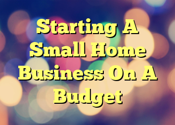Starting A Small Home Business On A Budget