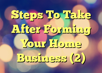 Steps To Take After Forming Your Home Business (2)