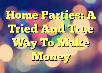 Home Parties: A Tried And True Way To Make Money