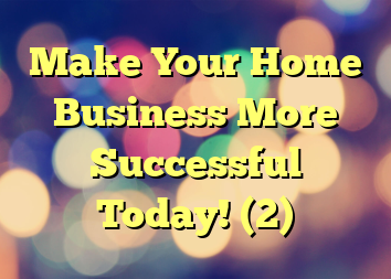 Make Your Home Business More Successful Today! (2)