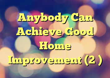 Anybody Can Achieve Good Home Improvement (2 )