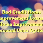 Bad Credit Home Improvement Loans– Home Improvement Personal Loan Options