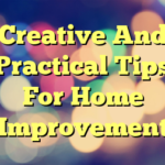 Creative And Practical Tips For Home Improvement