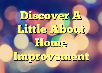 Discover A Little About Home Improvement