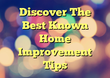 Discover The Best Known Home Improvement Tips