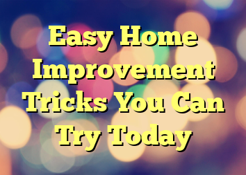 Easy Home Improvement Tricks You Can Try Today