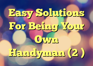 Easy Solutions For Being Your Own Handyman (2 )