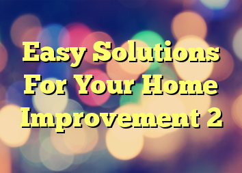 Easy Solutions For Your Home Improvement 2