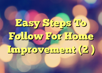 Easy Steps To Follow For Home Improvement (2 )