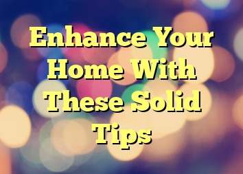 Enhance Your Home With These Solid Tips