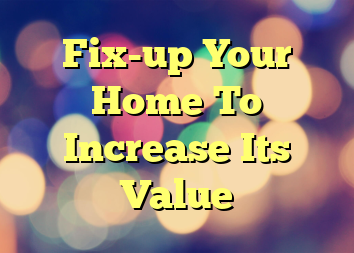 Fix-up Your Home To Increase Its Value