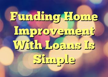 Funding Home Improvement With Loans Is Simple