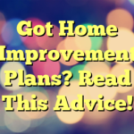 Got Home Improvement Plans? Read This Advice!