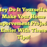 Hey Do It Yourselfer! Make Your Home Imporvement Projects Easier With These Tips!