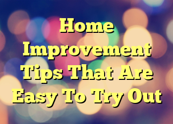 Home Improvement Tips That Are Easy To Try Out