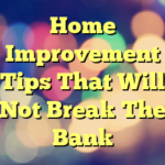 Home Improvement Tips That Will Not Break The Bank