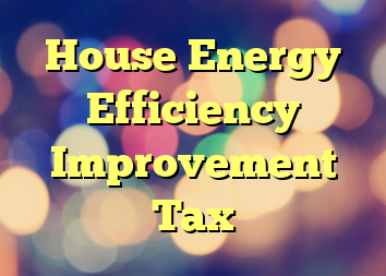 House Energy Efficiency Improvement Tax