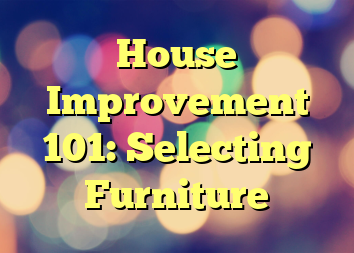 House Improvement 101: Selecting Furniture