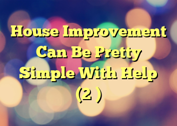 House Improvement Can Be Pretty Simple With Help (2 )