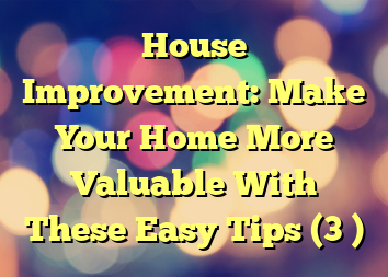 House Improvement: Make Your Home More Valuable With These Easy Tips (3 )