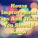 House Improvement Tips And Tricks You Should Know