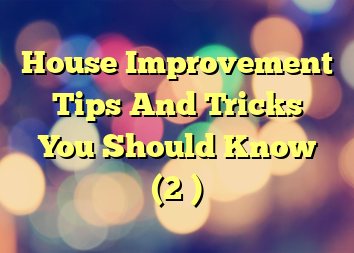 House Improvement Tips And Tricks You Should Know (2 )