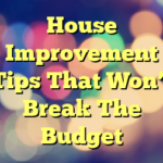 House Improvement Tips That Won’t Break The Budget