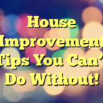 House Improvement Tips You Can’t Do Without!